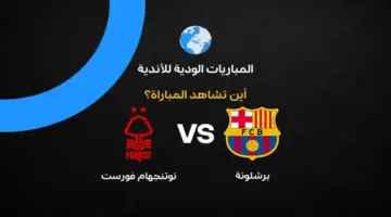 قائمة القنوات الناقلة لمواجهة برشلونة ونوتنجهام فورست في معسكر الإعداد للموسم الجديد